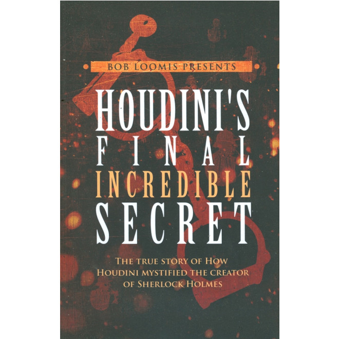 Houdini's Final Incredible Secret: How Houdini Mystified Sherlock Holmes' Creato