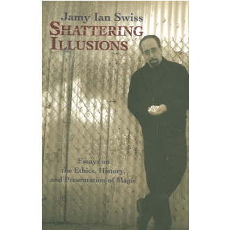 Shattering Illusions: Essays on the Ethics, History, and Presentation of Magic